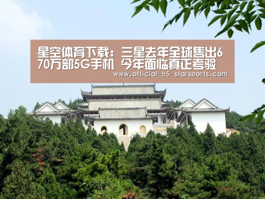 星空体育下载:三星去年全球售出670万部5G手机 今年面临真正考验(图3) 星空体育